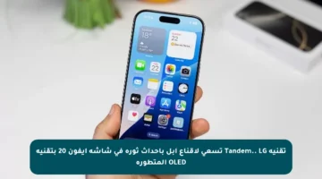 تقنية Tandem.. LG تسعى لإقناع آبل بإحداث ثورة في شاشة آيفون 20 بتقنية OLED المتطورة